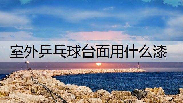 室外乒乓球台面用什么漆