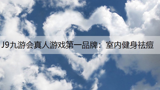 J9九游会真人游戏第一品牌：室内健身祛痘