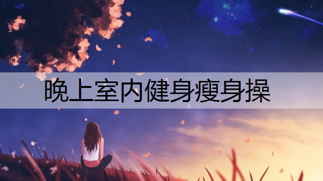 晚上室内健身瘦身操