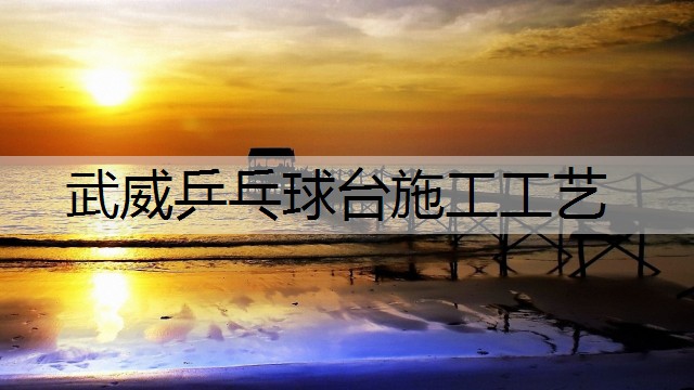 武威乒乓球台施工工艺