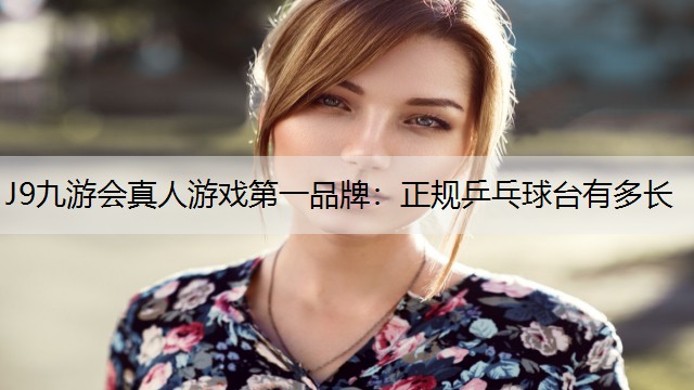 J9九游会真人游戏第一品牌：正规乒乓球台有多长
