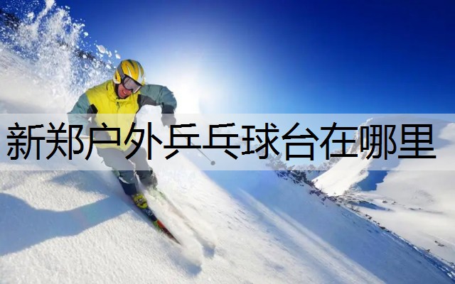 新郑户外乒乓球台在哪里