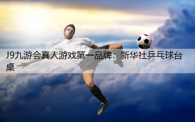 J9九游会真人游戏第一品牌：新华社乒乓球台桌