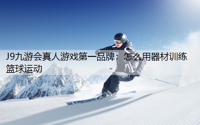 J9九游会真人游戏第一品牌：怎么用器材训练篮球运动