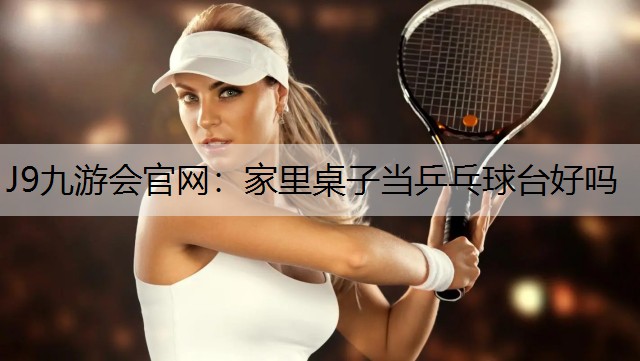 J9九游会官网：家里桌子当乒乓球台好吗