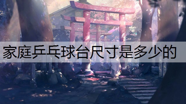 家庭乒乓球台尺寸是多少的