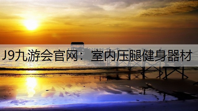 J9九游会官网：室内压腿健身器材