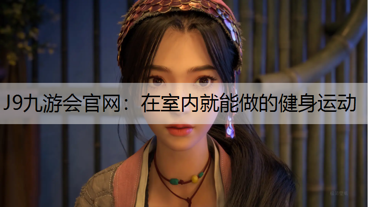 J9九游会官网：在室内就能做的健身运动