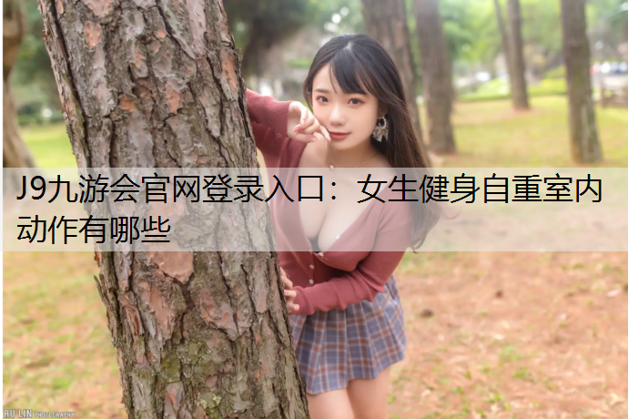 J9九游会官网登录入口：女生健身自重室内动作有哪些