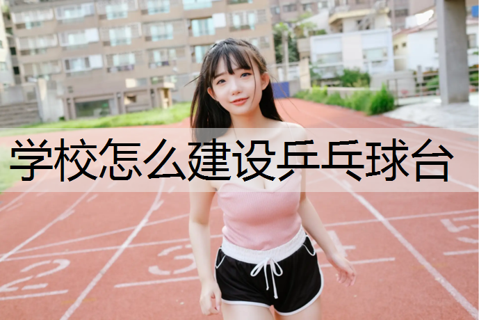 学校怎么建设乒乓球台