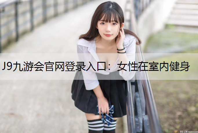 J9九游会官网登录入口：女性在室内健身