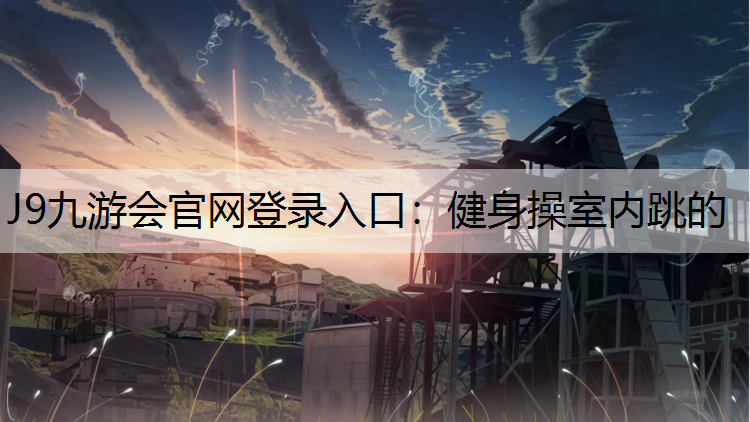 J9九游会官网登录入口：健身操室内跳的