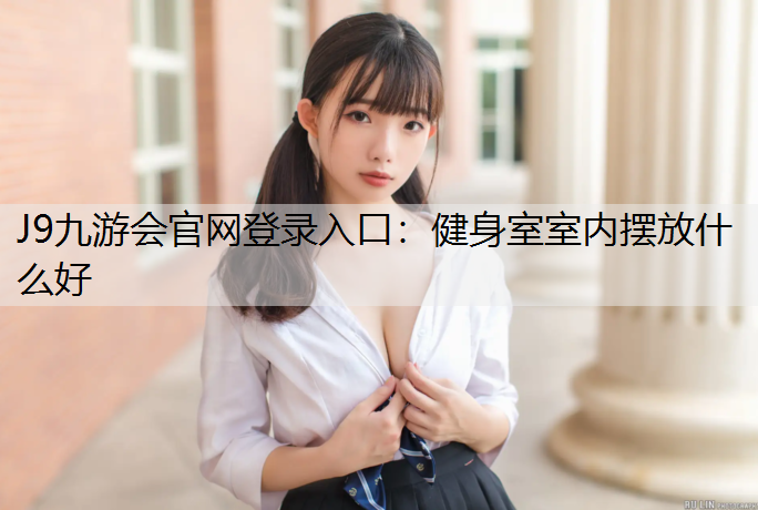 J9九游会官网登录入口：健身室室内摆放什么好