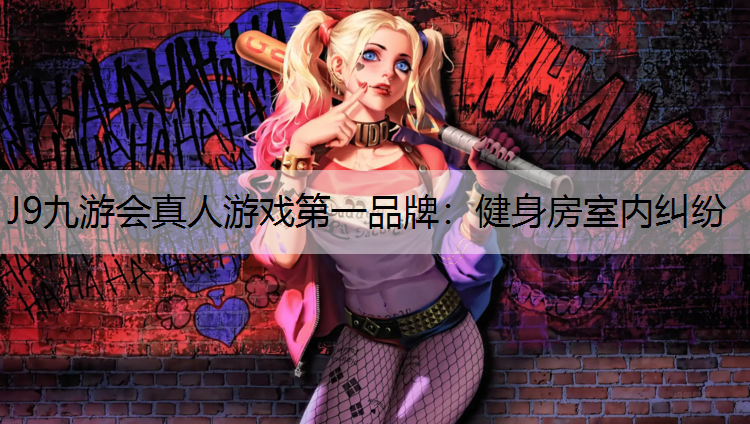 J9九游会真人游戏第一品牌：健身房室内纠纷
