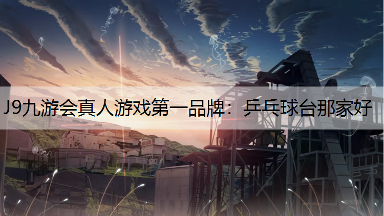 J9九游会真人游戏第一品牌：乒乓球台那家好