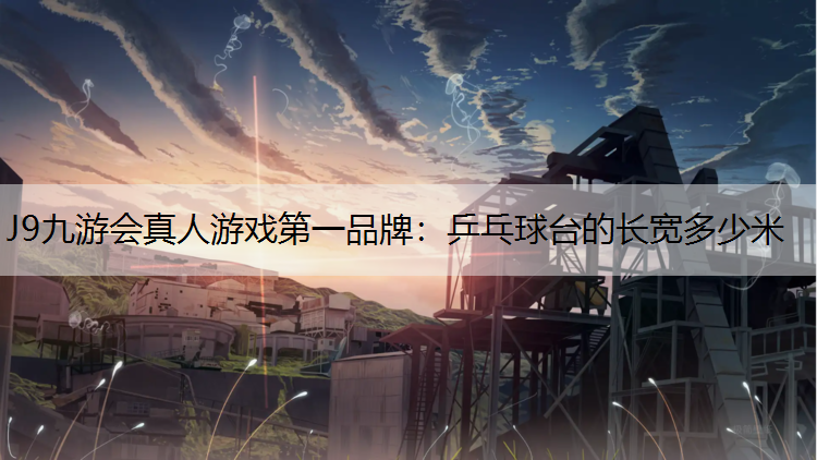 J9九游会真人游戏第一品牌：乒乓球台的长宽多少米