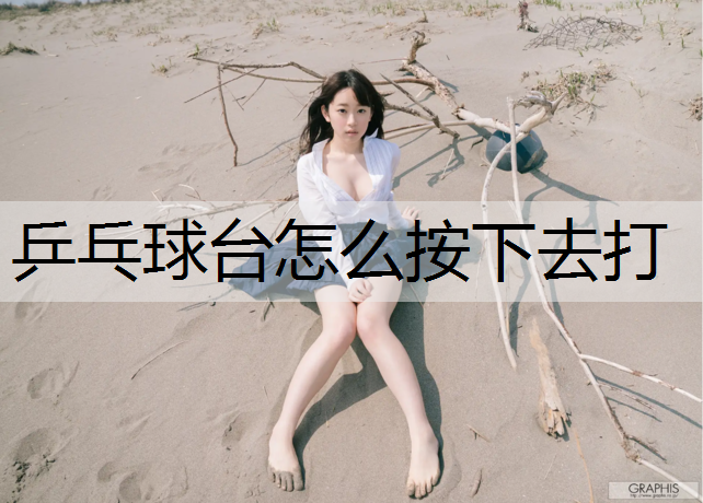 乒乓球台怎么按下去打