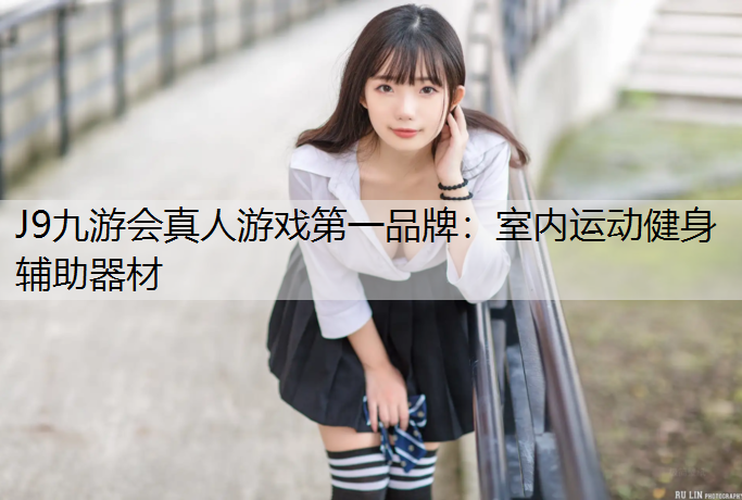 J9九游会真人游戏第一品牌：室内运动健身辅助器材