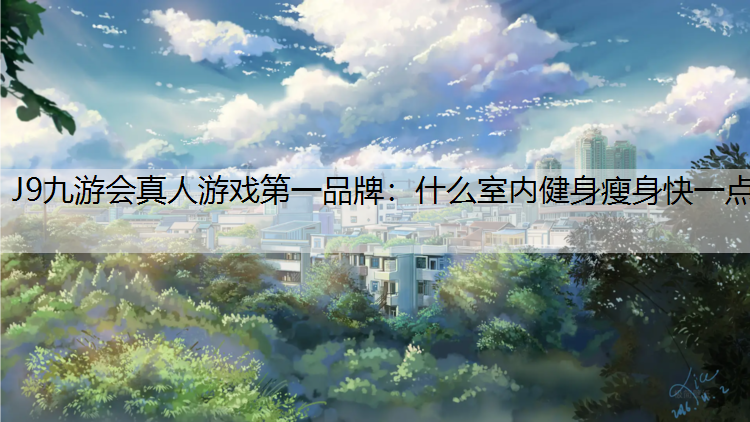 J9九游会真人游戏第一品牌：什么室内健身瘦身快一点