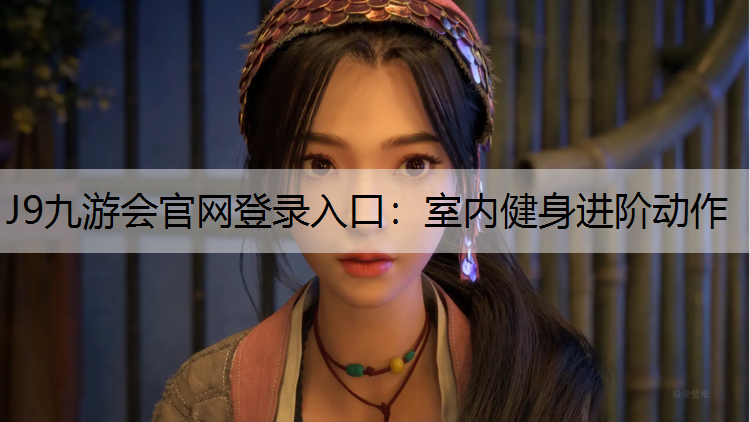 J9九游会官网登录入口：室内健身进阶动作