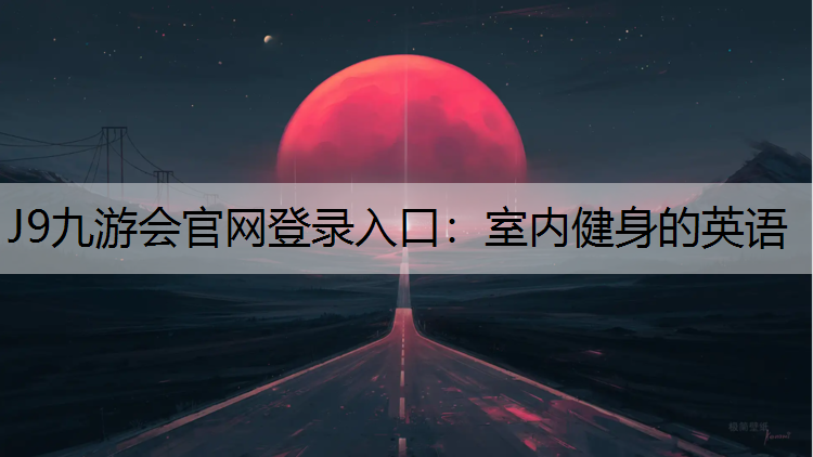 J9九游会官网登录入口：室内健身的英语