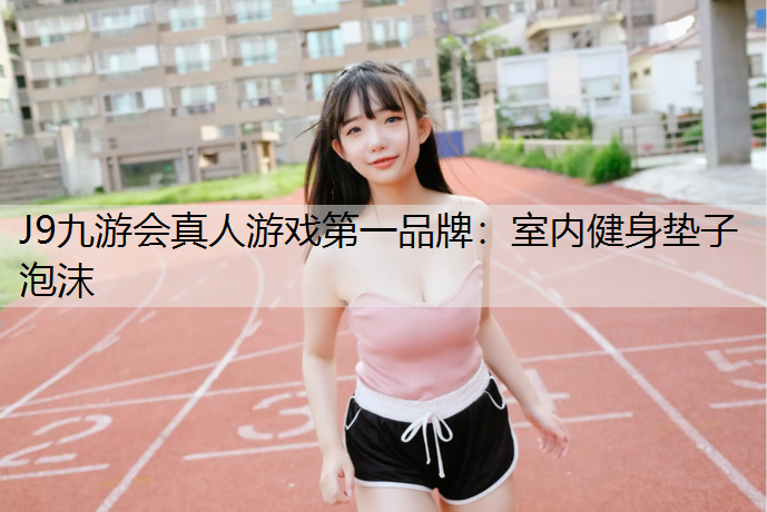 J9九游会真人游戏第一品牌：室内健身垫子泡沫