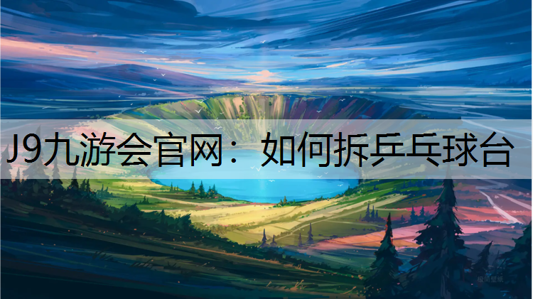 J9九游会官网：如何拆乒乓球台