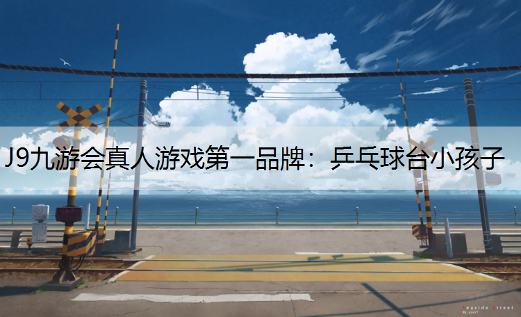 J9九游会真人游戏第一品牌：乒乓球台小孩子