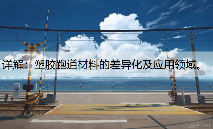 详解：塑胶跑道材料的差异化及应用领域。