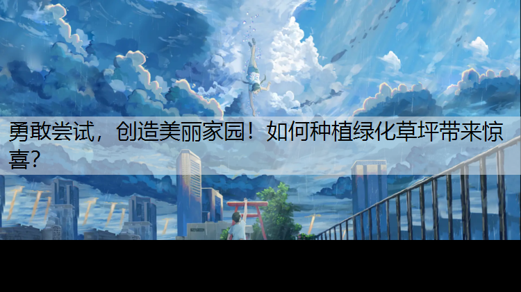 勇敢尝试，创造美丽家园！如何种植绿化草坪带来惊喜？