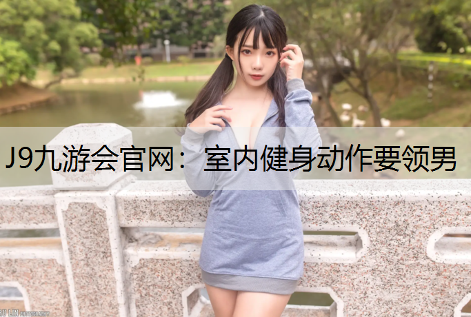 J9九游会官网：室内健身动作要领男