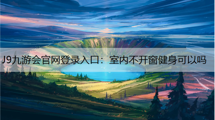 J9九游会官网登录入口：室内不开窗健身可以吗