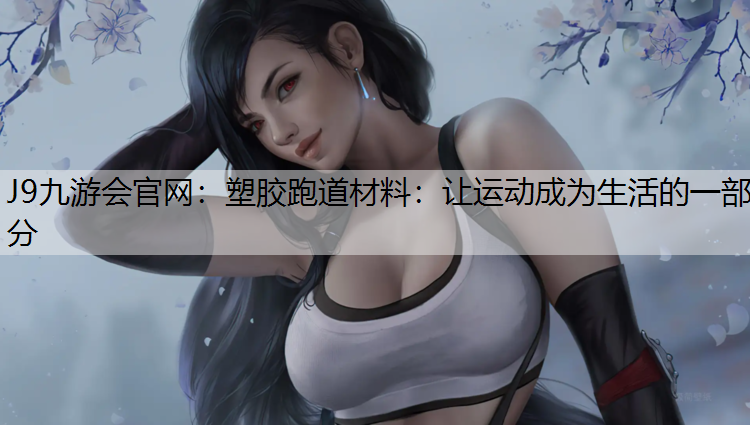 J9九游会官网：塑胶跑道材料：让运动成为生活的一部分