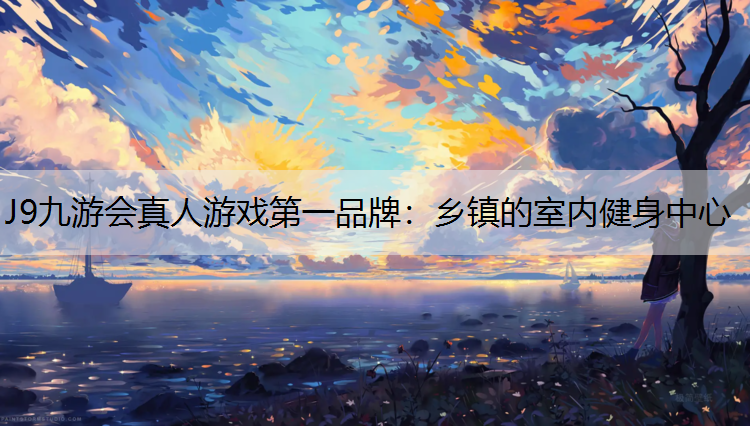 J9九游会真人游戏第一品牌：乡镇的室内健身中心