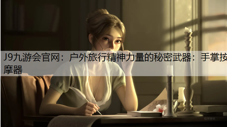 J9九游会官网：户外旅行精神力量的秘密武器：手掌按摩器