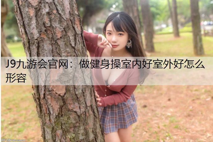 J9九游会官网：做健身操室内好室外好怎么形容