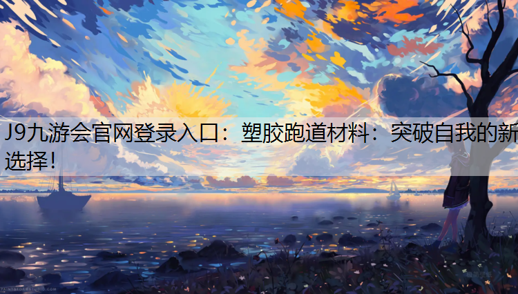 J9九游会官网登录入口：塑胶跑道材料：突破自我的新选择！
