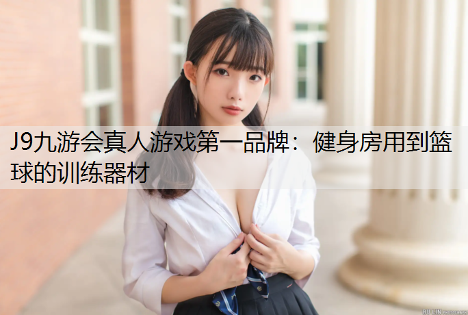 J9九游会真人游戏第一品牌：健身房用到篮球的训练器材