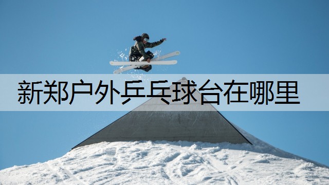 新郑户外乒乓球台在哪里