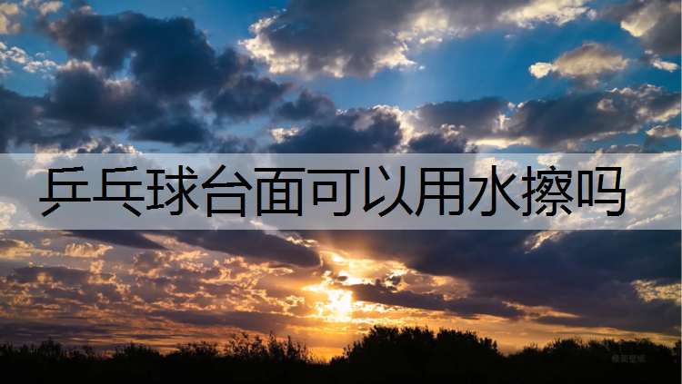 乒乓球台面可以用水擦吗