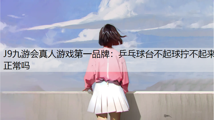乒乓球台不起球拧不起来正常吗