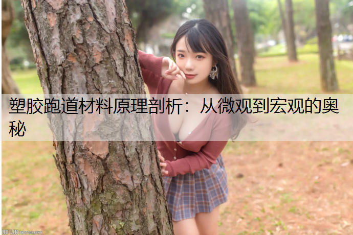 塑胶跑道材料原理剖析：从微观到宏观的奥秘