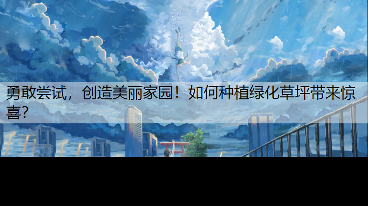 勇敢尝试，创造美丽家园！如何种植绿化草坪带来惊喜？
