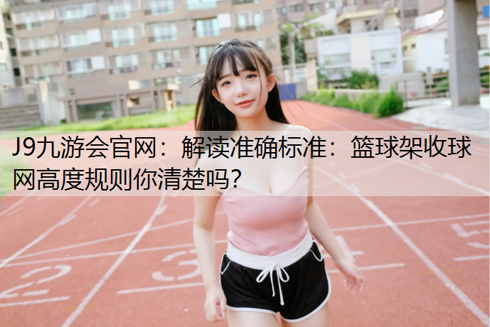 解读准确标准：篮球架收球网高度规则你清楚吗？