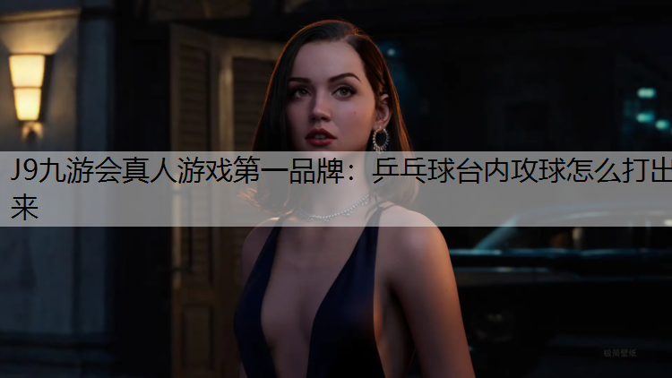 乒乓球台内攻球怎么打出来