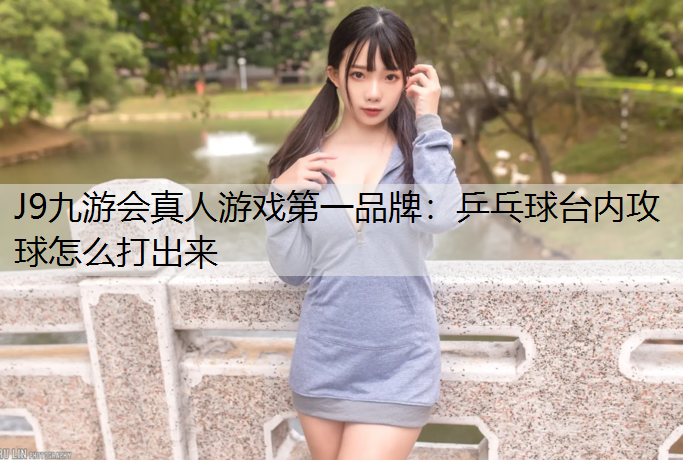乒乓球台内攻球怎么打出来