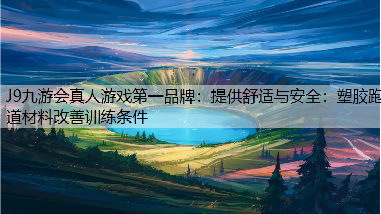 提供舒适与安全：塑胶跑道材料改善训练条件