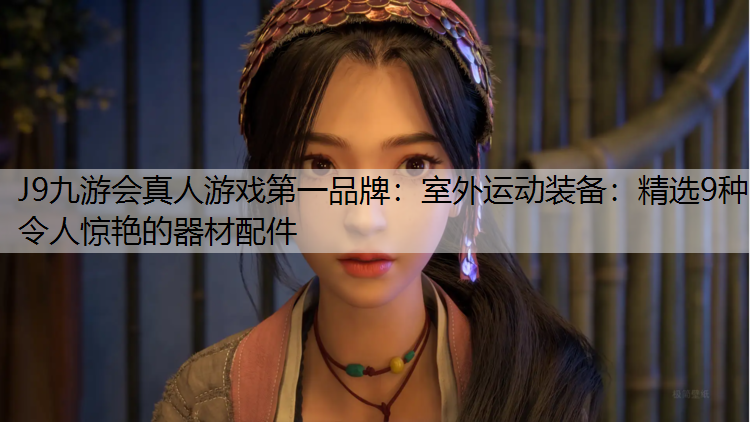 室外运动装备：精选9种令人惊艳的器材配件