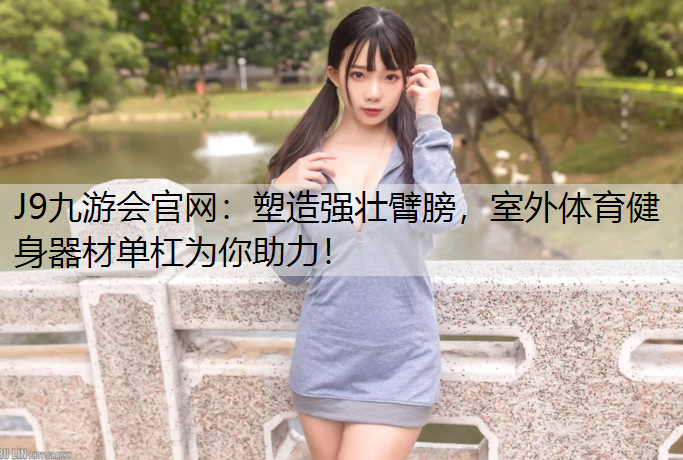 塑造强壮臂膀，室外体育健身器材单杠为你助力！